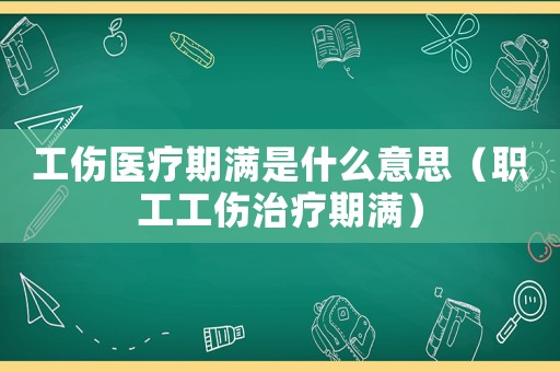 工傷醫療期滿是什么意思（職工工傷治療期滿）