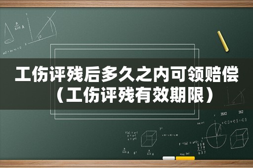 工傷評殘后多久之內可領賠償（工傷評殘有效期限）