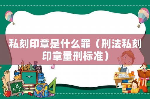 私刻印章是什么罪（刑法私刻印章量刑標準）