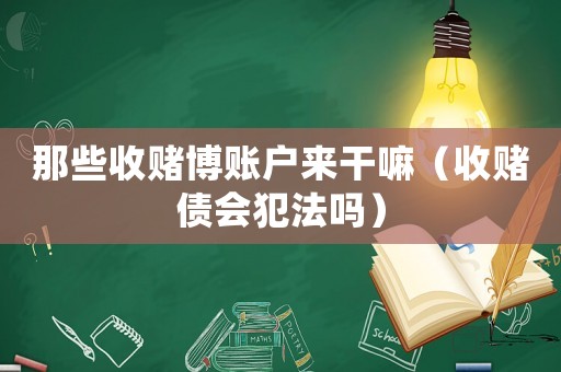 那些收賭博賬戶來干嘛（收賭債會犯法嗎）