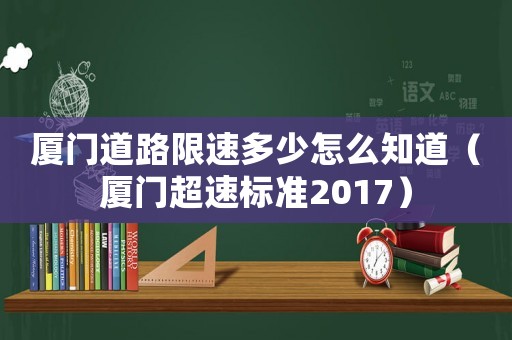 廈門道路限速多少怎么知道（廈門超速標準2017）