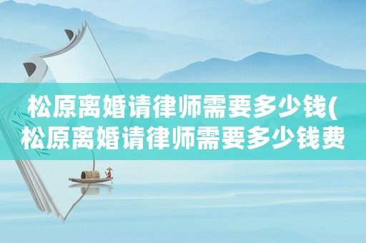 松原離婚請律師需要多少錢(松原離婚請律師需要多少錢費用)