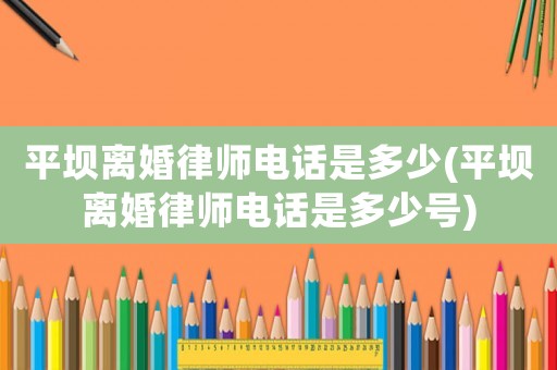 平壩離婚律師電話是多少(平壩離婚律師電話是多少號)