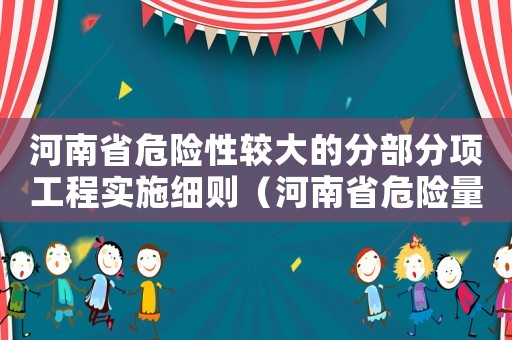 河南省危險性較大的分部分項工程實施細則（河南省危險量刑標準）