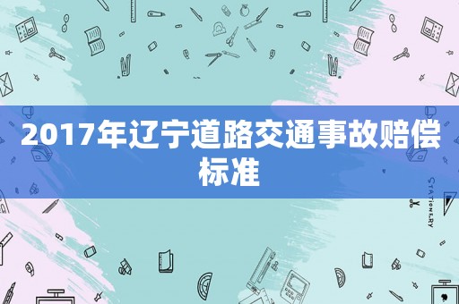 2017年遼寧道路交通事故賠償標(biāo)準(zhǔn)