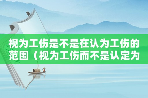 視為工傷是不是在認為工傷的范圍（視為工傷而不是認定為工傷）