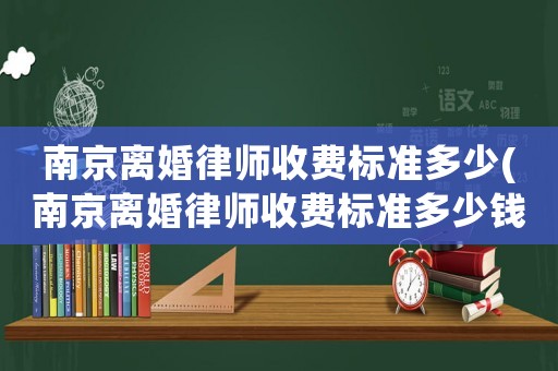 南京離婚律師收費標準多少(南京離婚律師收費標準多少錢)
