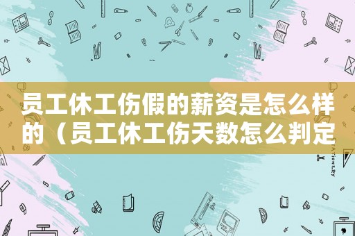 員工休工傷假的薪資是怎么樣的（員工休工傷天數怎么判定）