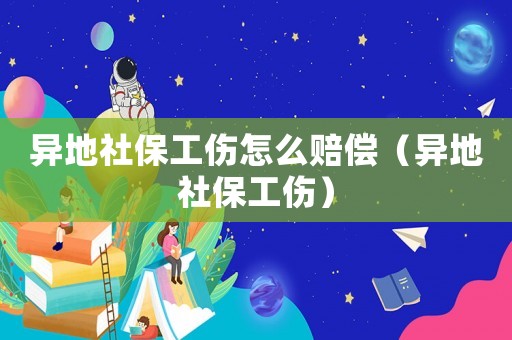 異地社保工傷怎么賠償（異地社保工傷）