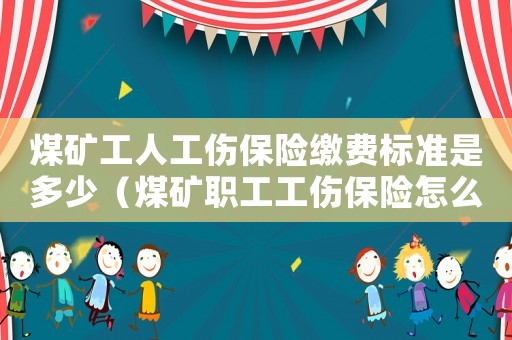 煤礦工人工傷保險繳費標準是多少（煤礦職工工傷保險怎么繳納）
