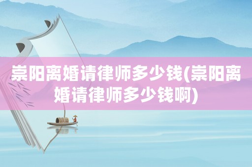 崇陽離婚請律師多少錢(崇陽離婚請律師多少錢啊)