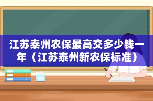 江蘇泰州農保最高交多少錢一年（江蘇泰州新農保標準）