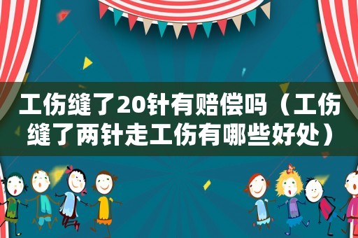 工傷縫了20針有賠償嗎（工傷縫了兩針走工傷有哪些好處）