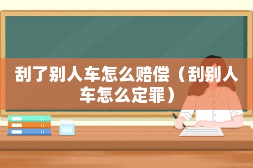 刮了別人車怎么賠償（刮別人車怎么定罪）