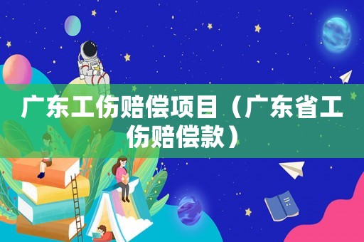 廣東工傷賠償項目（廣東省工傷賠償款）