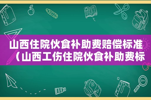 山西住院伙食補助費賠償標準（山西工傷住院伙食補助費標準）