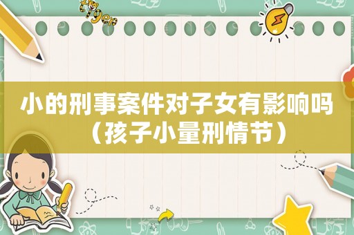 小的刑事案件對子女有影響嗎（孩子小量刑情節）