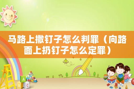 馬路上撒釘子怎么判罪（向路面上扔釘子怎么定罪）