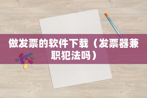 做發票的軟件下載（發票器兼職犯法嗎）