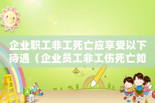 企業(yè)職工非工死亡應(yīng)享受以下待遇（企業(yè)員工非工傷死亡如何補償標(biāo)準(zhǔn)）