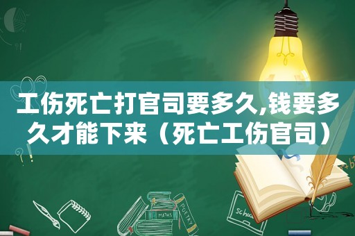 工傷死亡打官司要多久,錢要多久才能下來（死亡工傷官司）