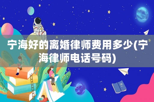 寧海好的離婚律師費用多少(寧海律師電話號碼)