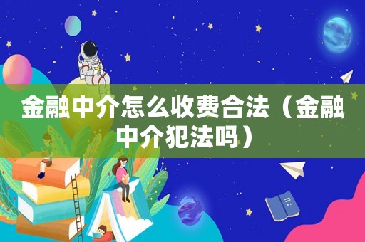 金融中介怎么收費(fèi)合法（金融中介犯法嗎）
