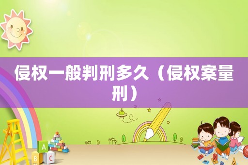 侵權一般判刑多久（侵權案量刑）