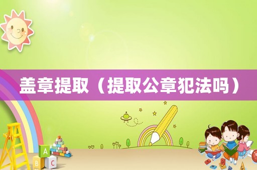 蓋章提取（提取公章犯法嗎）