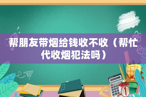 幫朋友帶煙給錢收不收（幫忙代收煙犯法嗎）