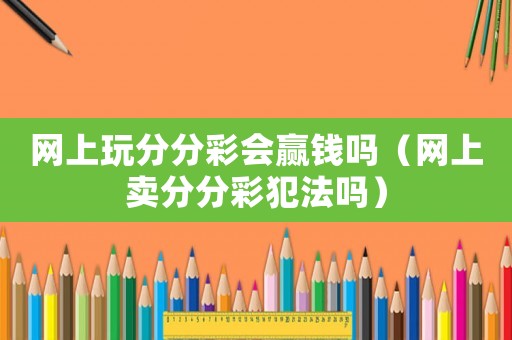 網上玩分分彩會贏錢嗎（網上賣分分彩犯法嗎）