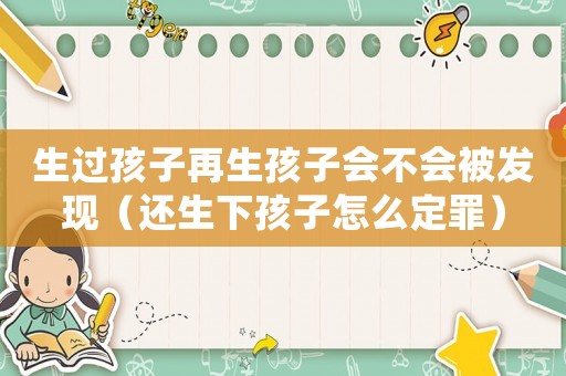 生過孩子再生孩子會不會被發(fā)現（還生下孩子怎么定罪）