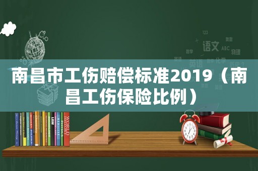南昌市工傷賠償標(biāo)準(zhǔn)2019（南昌工傷保險(xiǎn)比例）