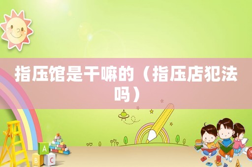 指壓館是干嘛的（指壓店犯法嗎）