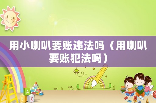 用小喇叭要賬違法嗎（用喇叭要賬犯法嗎）