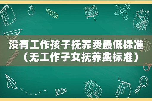 沒有工作孩子撫養費最低標準（無工作子女撫養費標準）