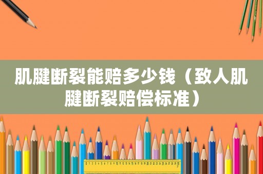 肌腱斷裂能賠多少錢（致人肌腱斷裂賠償標準）