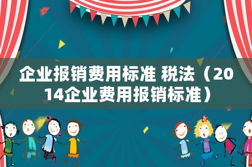 企業報銷費用標準 稅法（2014企業費用報銷標準）