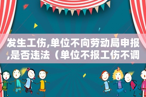 發(fā)生工傷,單位不向勞動(dòng)局申報(bào),是否違法（單位不報(bào)工傷不調(diào)換剛位）