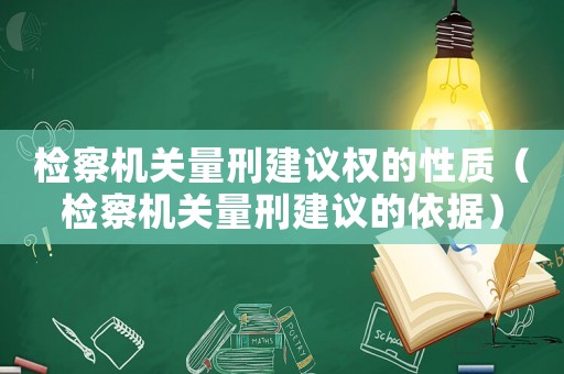 檢察機關量刑建議權的性質（檢察機關量刑建議的依據(jù)）
