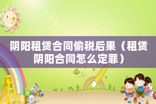 陰陽(yáng)租賃合同偷稅后果（租賃陰陽(yáng)合同怎么定罪）