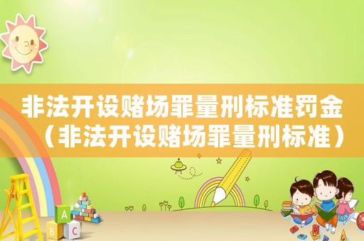 非法開設賭場罪量刑標準罰金（非法開設賭場罪量刑標準）