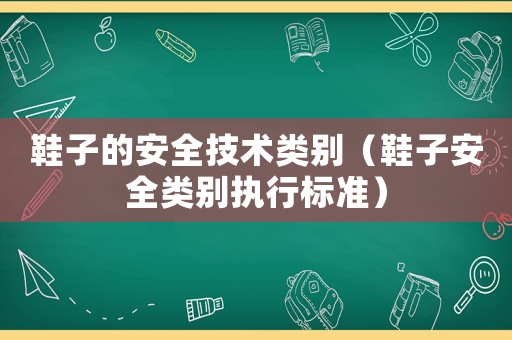 鞋子的安全技術類別（鞋子安全類別執行標準）