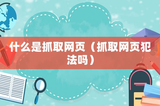 什么是抓取網頁（抓取網頁犯法嗎）