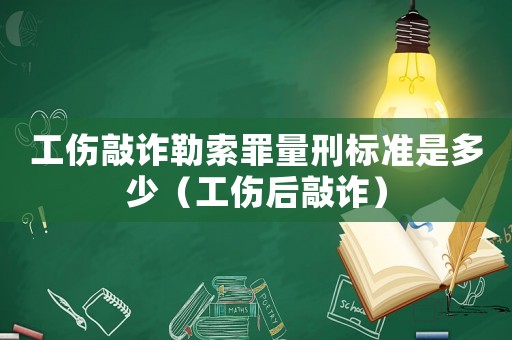 工傷敲詐勒索罪量刑標準是多少（工傷后敲詐）