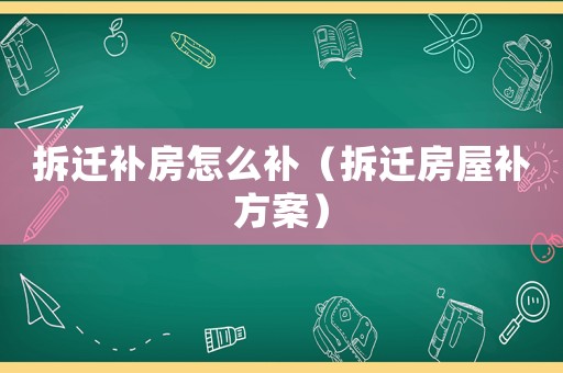 拆遷補房怎么補（拆遷房屋補方案）