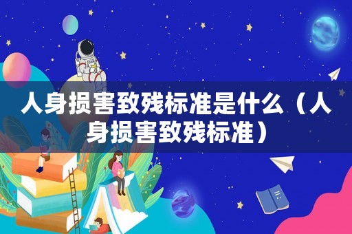 人身損害致殘標準是什么（人身損害致殘標準）