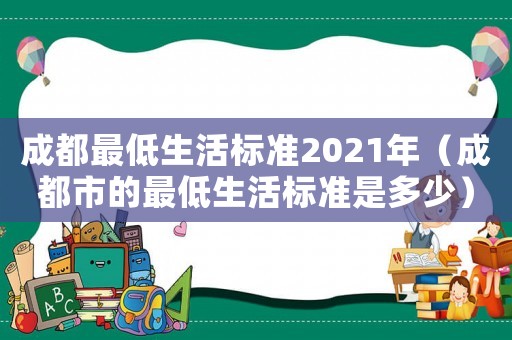成都最低生活標準2021年（成都市的最低生活標準是多少）