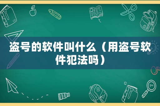 盜號的軟件叫什么（用盜號軟件犯法嗎）