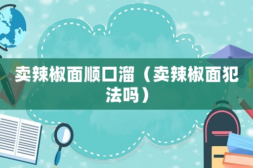 賣辣椒面順口溜（賣辣椒面犯法嗎）
